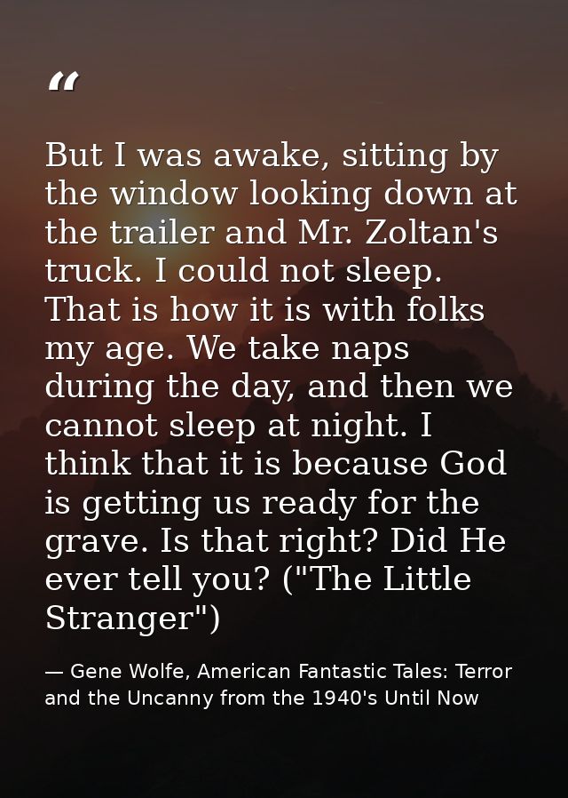 But I was awake, sitting by the window looking down at the trailer and Mr. Zoltan's truck. I could not sleep. That is ho — Gene Wolfe, American Fantastic Tales: Terror and the Uncanny from the 1940's Until Now