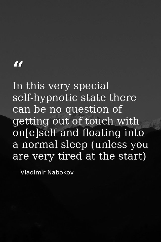 In this very special self-hypnotic state there can be no question of getting out of touch with on[e]self and floating in — Vladimir Nabokov