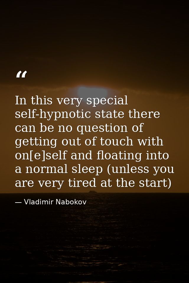 In this very special self-hypnotic state there can be no question of getting out of touch with on[e]self and floating in — Vladimir Nabokov