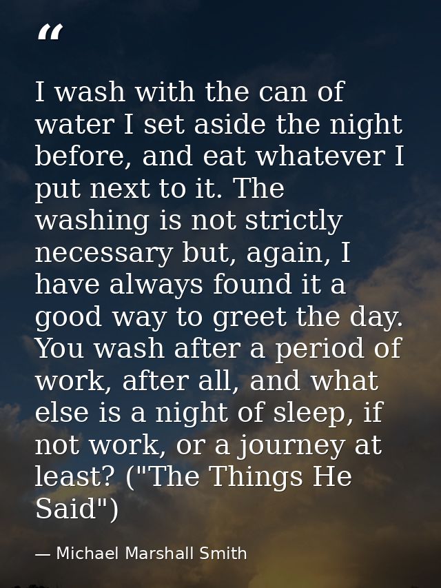 I wash with the can of water I set aside the night before, and eat whatever I put next to it. The washing is not strictl — Michael Marshall Smith