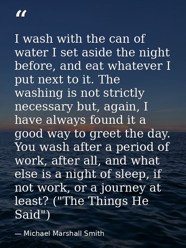 I wash with the can of water I set aside the night before, and eat whatever I put next to it. The washing is not strictl — Michael Marshall Smith