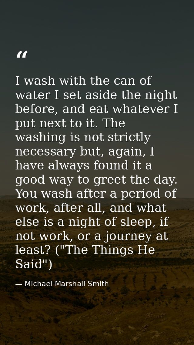 I wash with the can of water I set aside the night before, and eat whatever I put next to it. The washing is not strictl — Michael Marshall Smith
