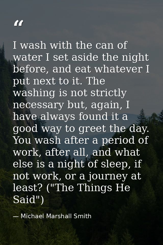 I wash with the can of water I set aside the night before, and eat whatever I put next to it. The washing is not strictl — Michael Marshall Smith