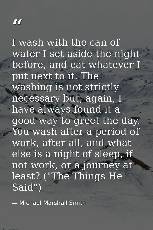 I wash with the can of water I set aside the night before, and eat whatever I put next to it. The washing is not strictl — Michael Marshall Smith