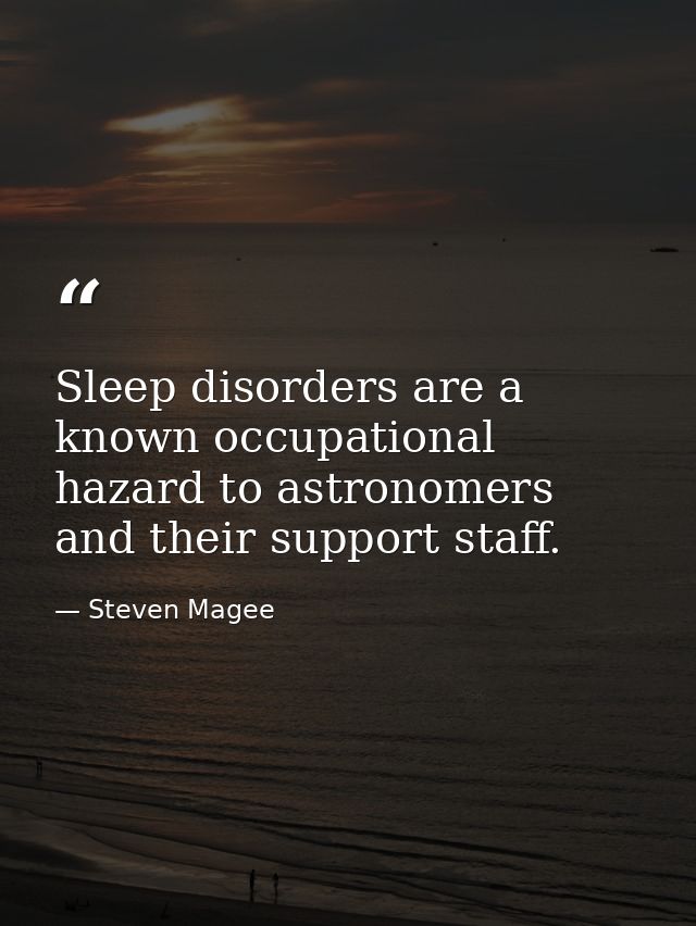Sleep disorders are a known occupational hazard to astronomers and their support staff. — Steven Magee
