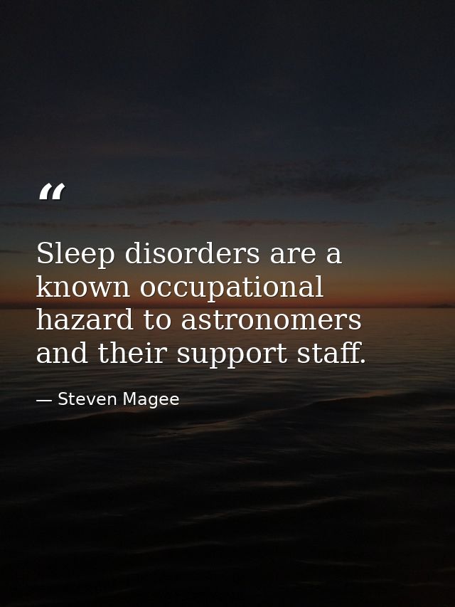 Sleep disorders are a known occupational hazard to astronomers and their support staff. — Steven Magee