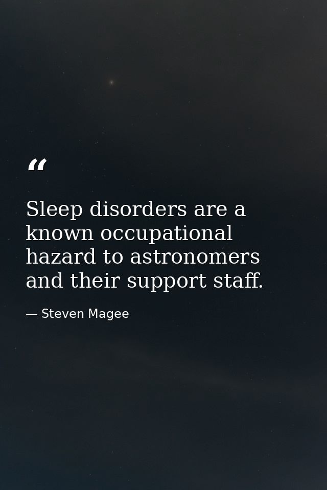 Sleep disorders are a known occupational hazard to astronomers and their support staff. — Steven Magee