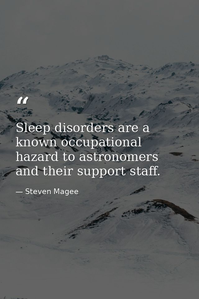 Sleep disorders are a known occupational hazard to astronomers and their support staff. — Steven Magee