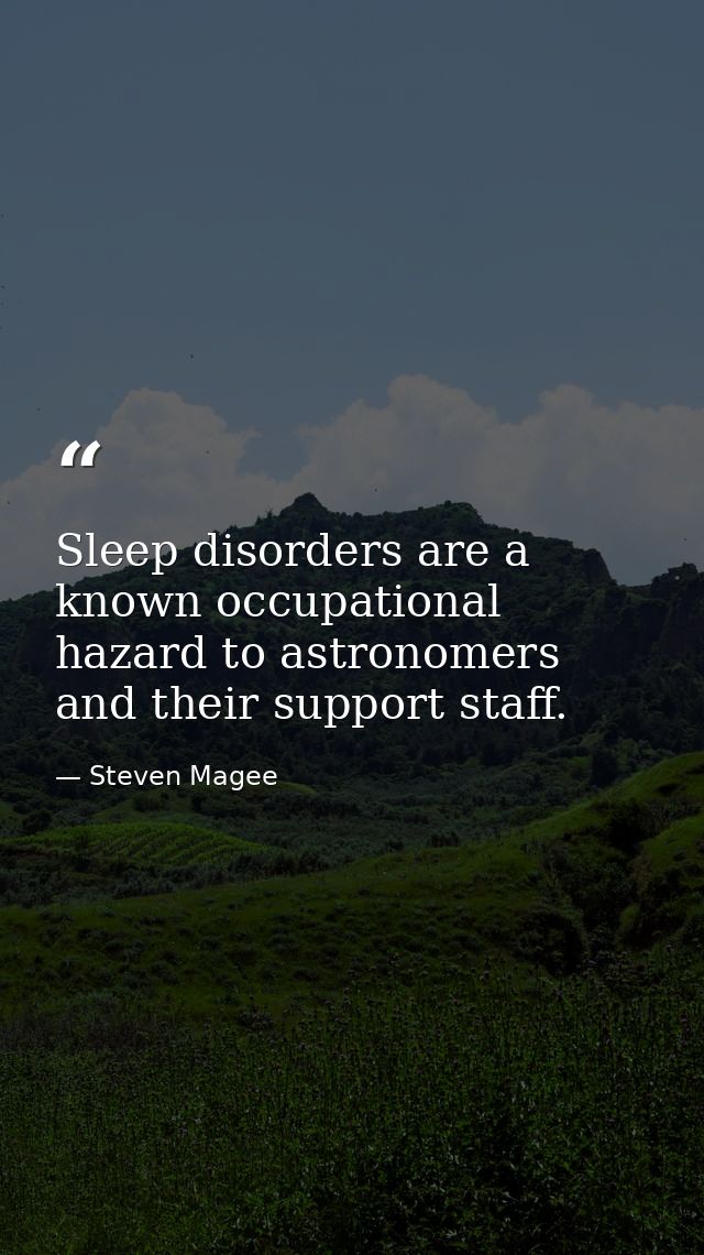 Sleep disorders are a known occupational hazard to astronomers and their support staff. — Steven Magee