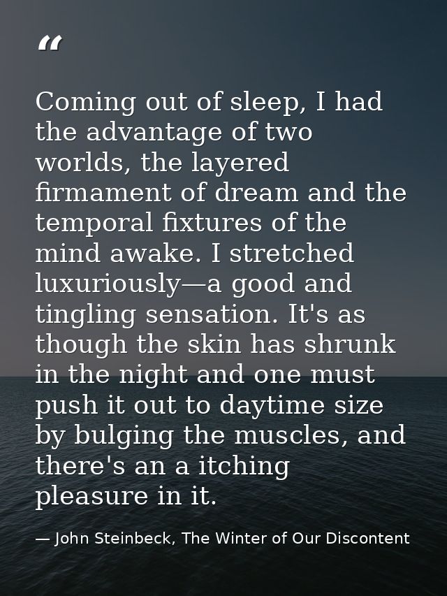 Coming out of sleep, I had the advantage of two worlds, the layered firmament of dream and the temporal fixtures of the  — John Steinbeck, The Winter of Our Discontent