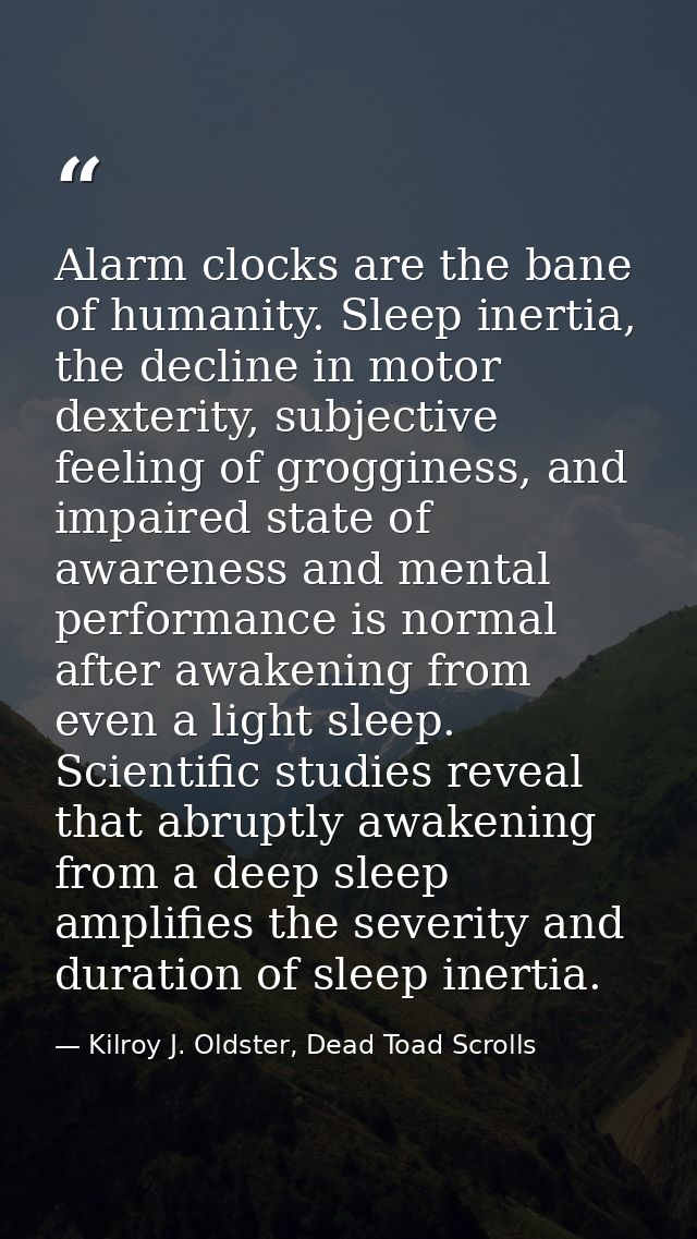 Alarm clocks are the bane of humanity. Sleep inertia, the decline in motor dexterity, subjective feeling of grogginess,  — Kilroy J. Oldster, Dead Toad Scrolls