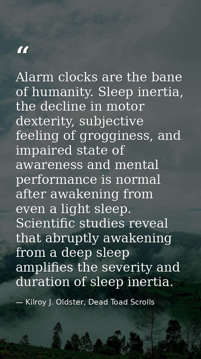 Alarm clocks are the bane of humanity. Sleep inertia, the decline in motor dexterity, subjective feeling of grogginess,  — Kilroy J. Oldster, Dead Toad Scrolls