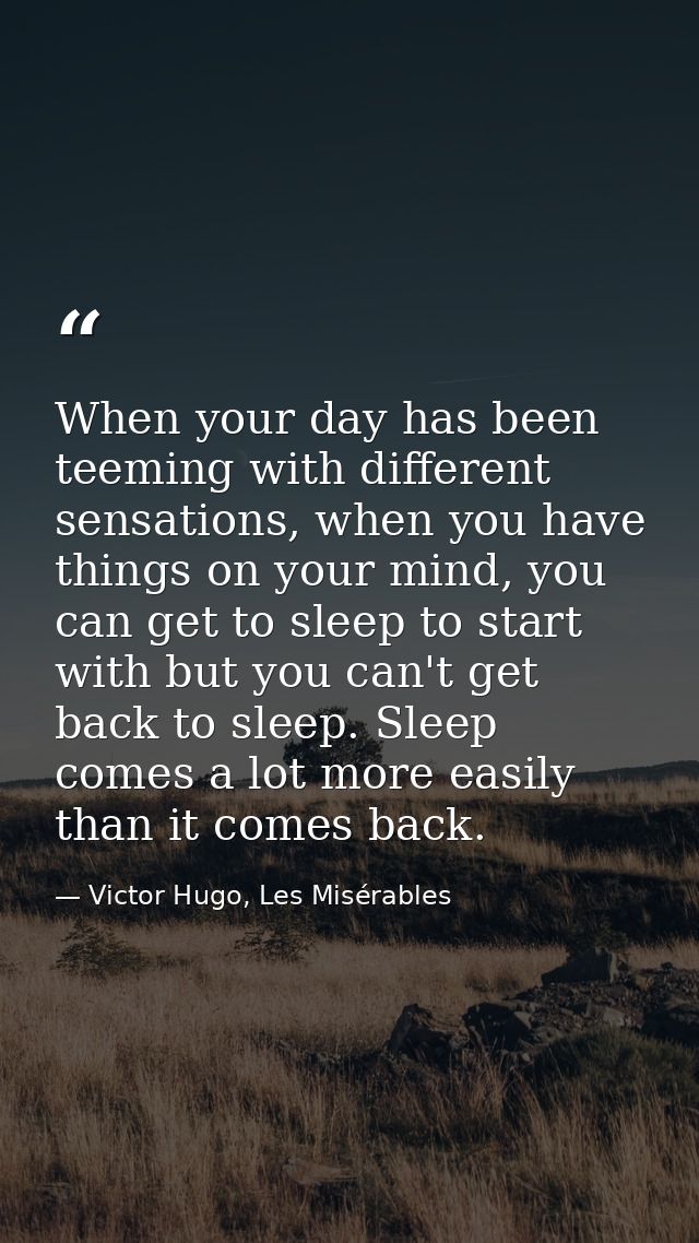 When your day has been teeming with different sensations, when you have things on your mind, you can get to sleep to sta — Victor Hugo, Les Misérables