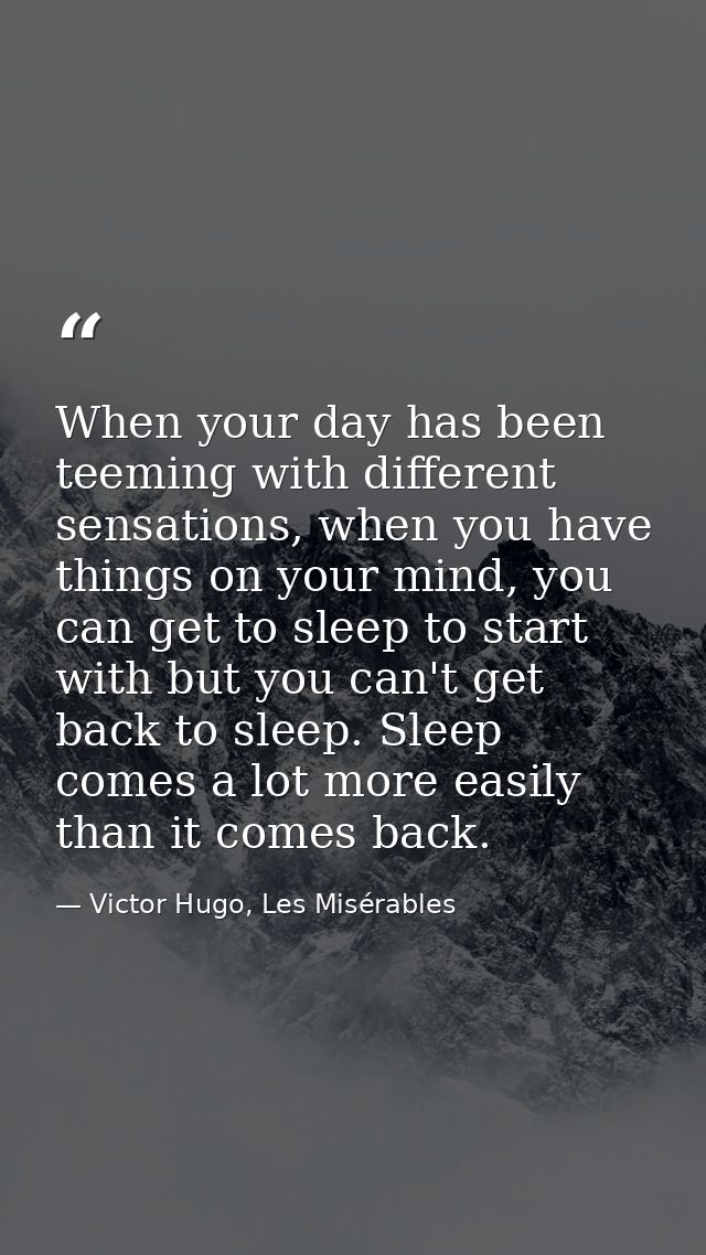 When your day has been teeming with different sensations, when you have things on your mind, you can get to sleep to sta — Victor Hugo, Les Misérables
