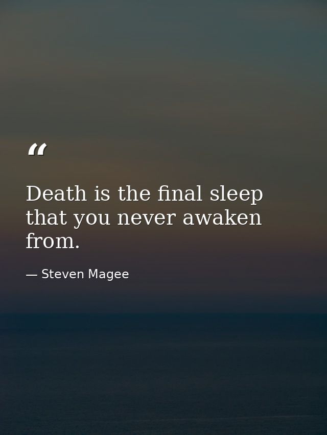 Death is the final sleep that you never awaken from. — Steven Magee
