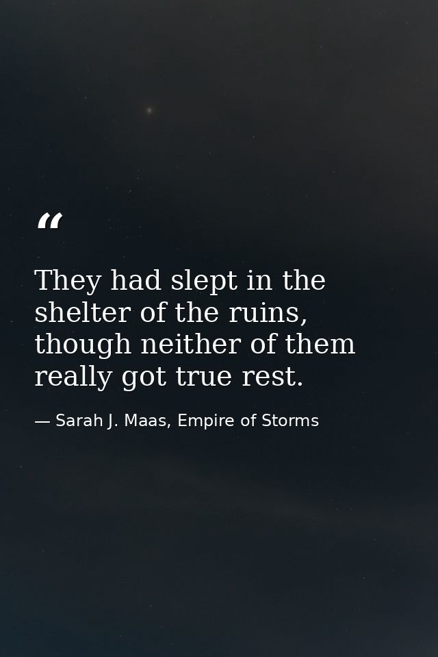 They had slept in the shelter of the ruins, though neither of them really got true rest. — Sarah J. Maas, Empire of Storms