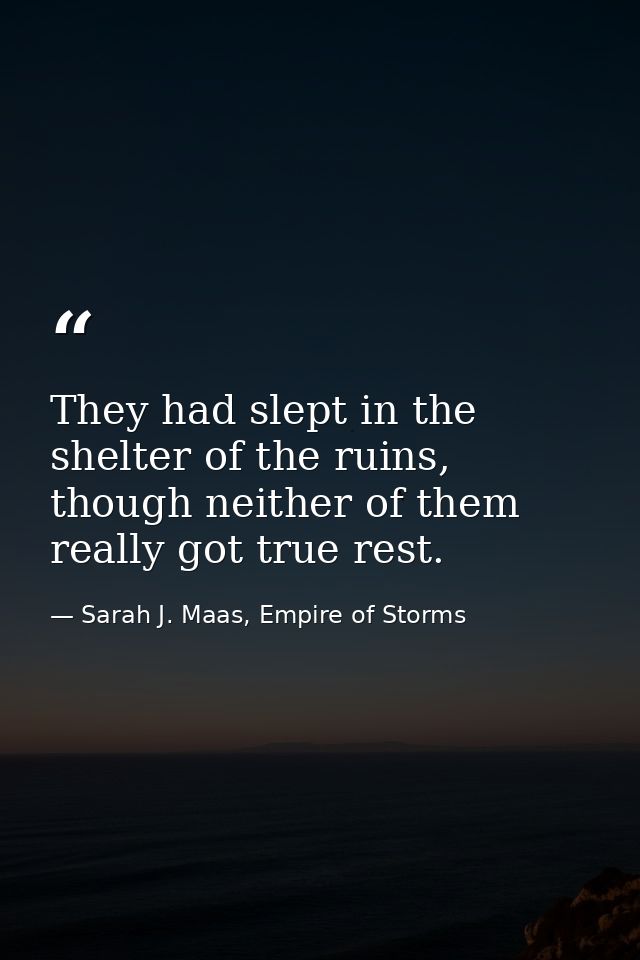 They had slept in the shelter of the ruins, though neither of them really got true rest. — Sarah J. Maas, Empire of Storms