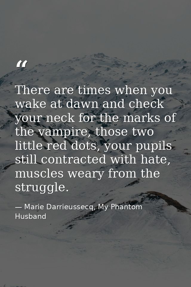 There are times when you wake at dawn and check your neck for the marks of the vampire, those two little red dots, your  — Marie Darrieussecq, My Phantom Husband