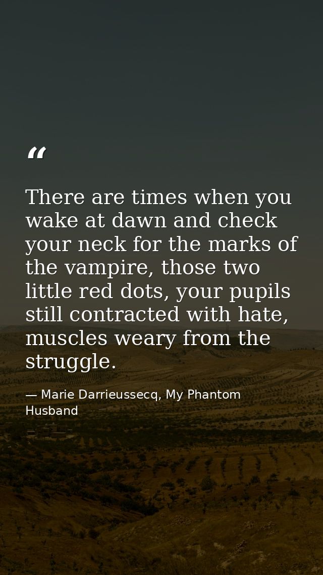 There are times when you wake at dawn and check your neck for the marks of the vampire, those two little red dots, your  — Marie Darrieussecq, My Phantom Husband