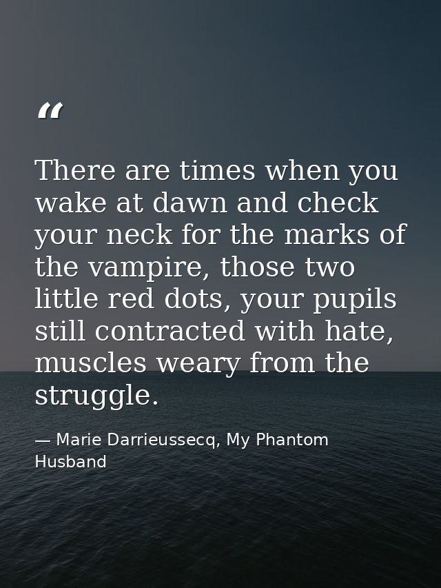 There are times when you wake at dawn and check your neck for the marks of the vampire, those two little red dots, your  — Marie Darrieussecq, My Phantom Husband