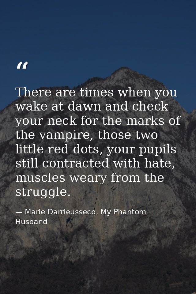 There are times when you wake at dawn and check your neck for the marks of the vampire, those two little red dots, your  — Marie Darrieussecq, My Phantom Husband