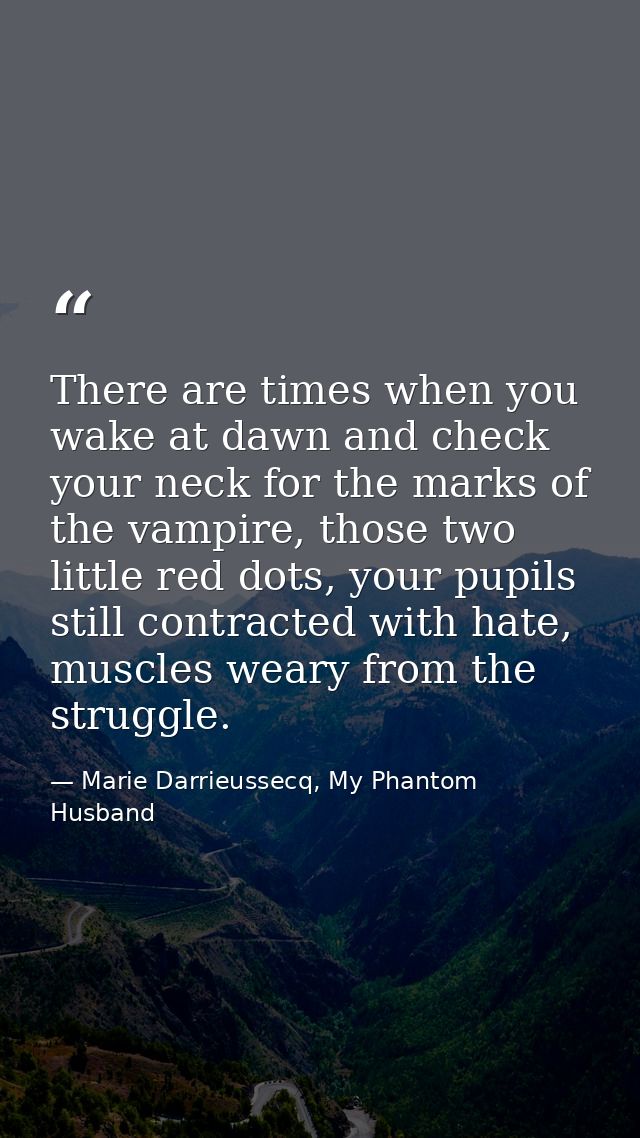 There are times when you wake at dawn and check your neck for the marks of the vampire, those two little red dots, your  — Marie Darrieussecq, My Phantom Husband