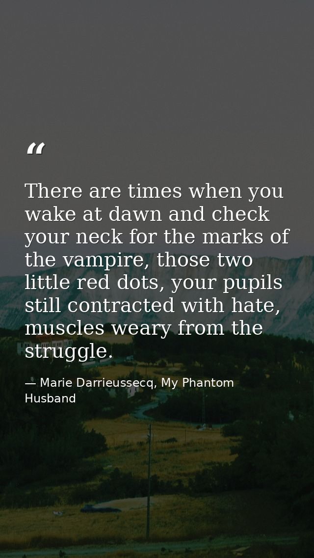 There are times when you wake at dawn and check your neck for the marks of the vampire, those two little red dots, your  — Marie Darrieussecq, My Phantom Husband
