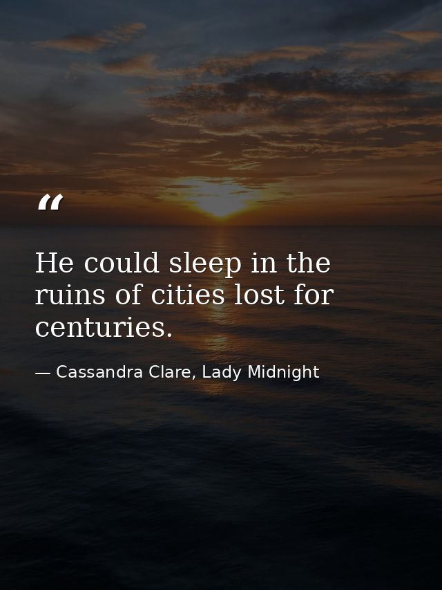He could sleep in the ruins of cities lost for centuries. — Cassandra Clare, Lady Midnight