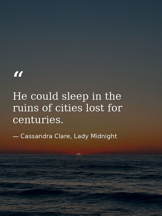 He could sleep in the ruins of cities lost for centuries. — Cassandra Clare, Lady Midnight