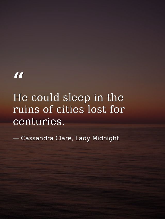 He could sleep in the ruins of cities lost for centuries. — Cassandra Clare, Lady Midnight