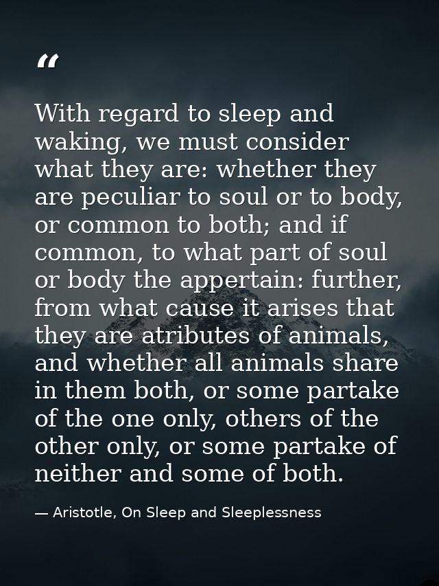 With regard to sleep and waking, we must consider what they are: whether they are peculiar to soul or to body, or common — Aristotle, On Sleep and Sleeplessness