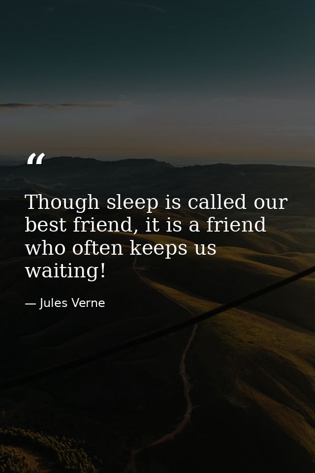 Though sleep is called our best friend, it is a friend who often keeps us waiting! — Jules Verne