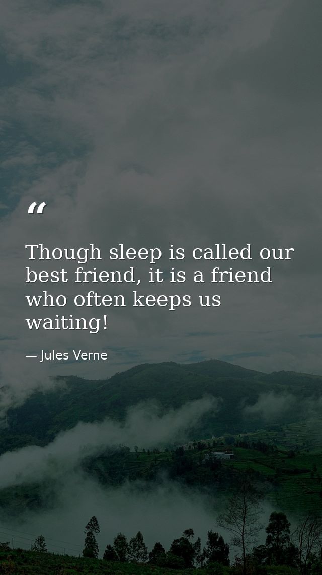 Though sleep is called our best friend, it is a friend who often keeps us waiting! — Jules Verne