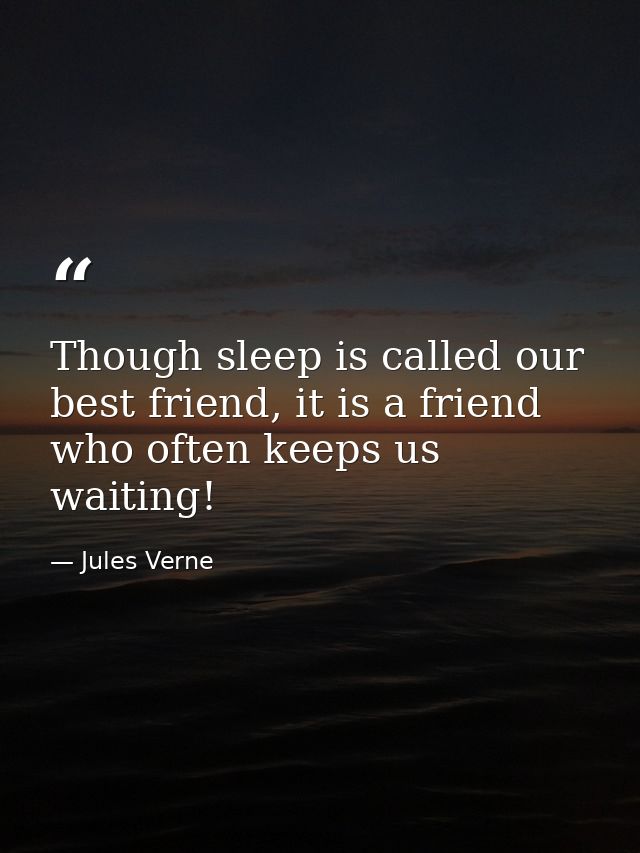 Though sleep is called our best friend, it is a friend who often keeps us waiting! — Jules Verne