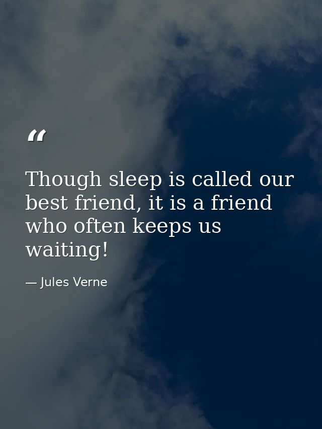 Though sleep is called our best friend, it is a friend who often keeps us waiting! — Jules Verne