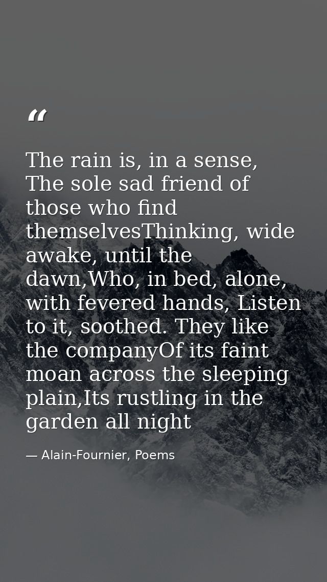 The rain is, in a sense, The sole sad friend of those who find themselvesThinking, wide awake, until the dawn,Who, in be — Alain-Fournier, Poems