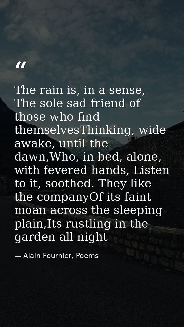 The rain is, in a sense, The sole sad friend of those who find themselvesThinking, wide awake, until the dawn,Who, in be — Alain-Fournier, Poems