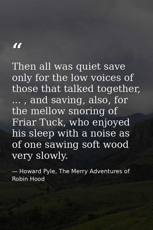 Then all was quiet save only for the low voices of those that talked together, ... , and saving, also, for the mellow sn — Howard Pyle, The Merry Adventures of Robin Hood