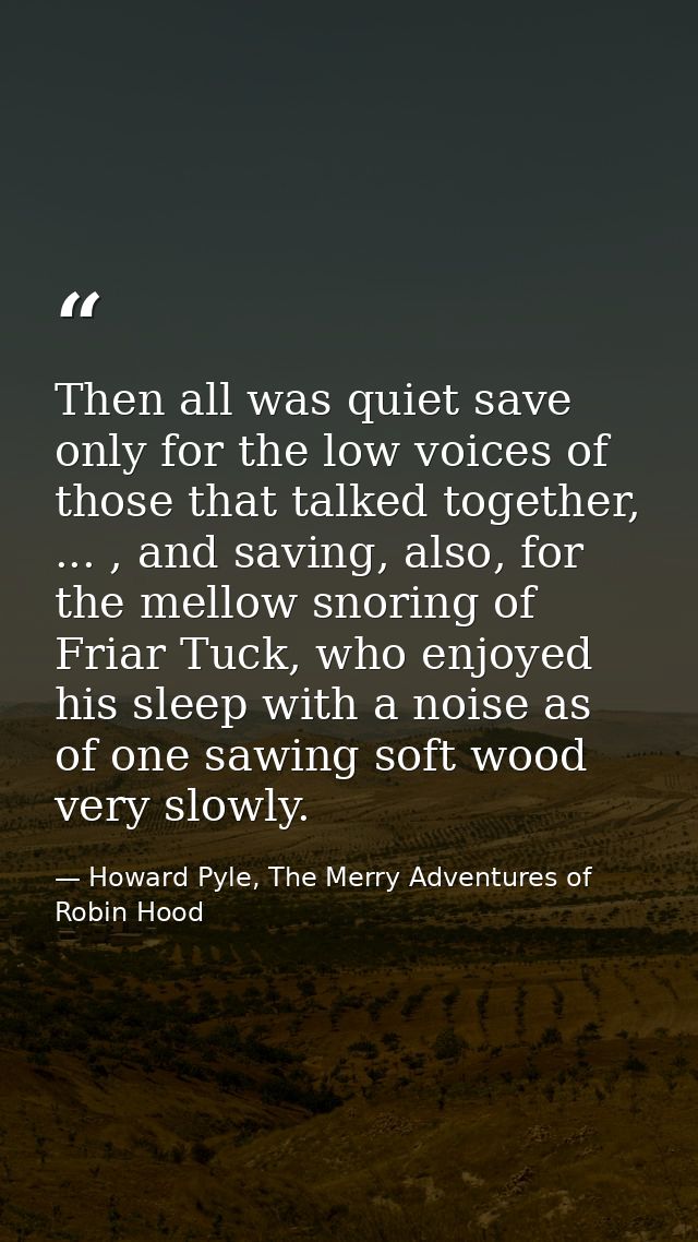 Then all was quiet save only for the low voices of those that talked together, ... , and saving, also, for the mellow sn — Howard Pyle, The Merry Adventures of Robin Hood