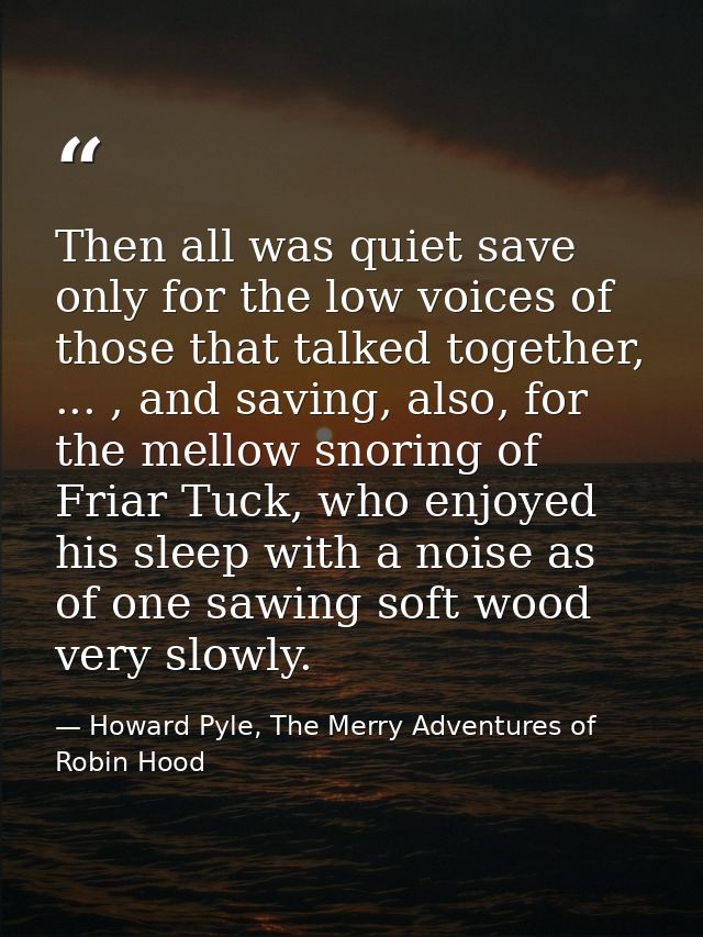Then all was quiet save only for the low voices of those that talked together, ... , and saving, also, for the mellow sn — Howard Pyle, The Merry Adventures of Robin Hood