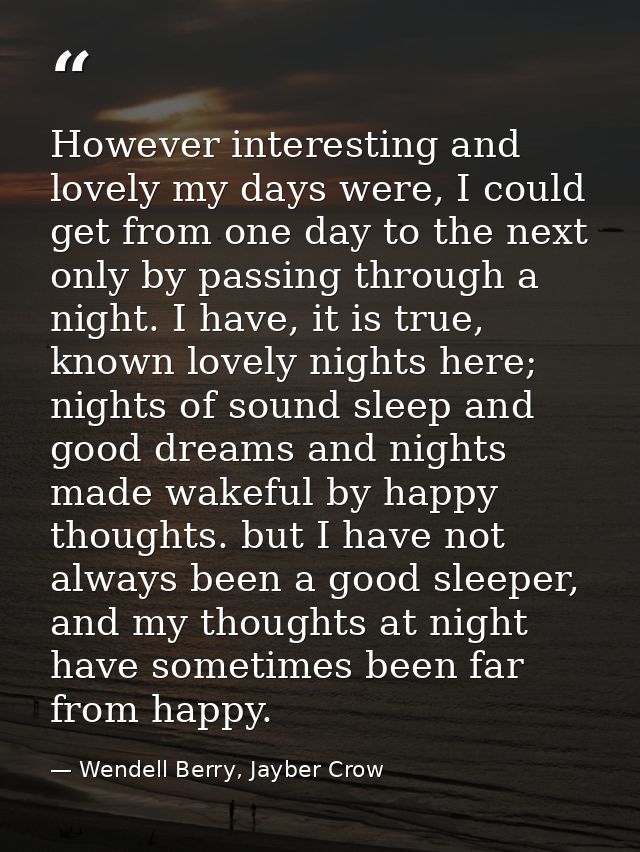 However interesting and lovely my days were, I could get from one day to the next only by passing through a night. I hav — Wendell Berry, Jayber Crow