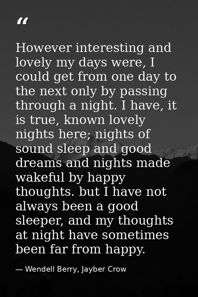 However interesting and lovely my days were, I could get from one day to the next only by passing through a night. I hav — Wendell Berry, Jayber Crow