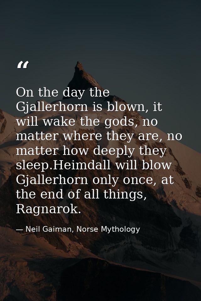 On the day the Gjallerhorn is blown, it will wake the gods, no matter where they are, no matter how deeply they sleep.He — Neil Gaiman, Norse Mythology