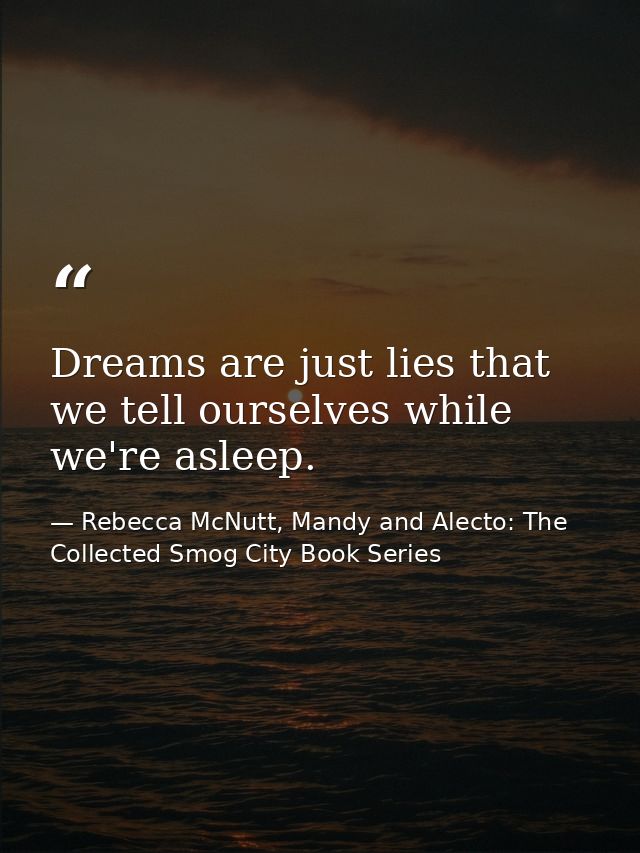 Dreams are just lies that we tell ourselves while we're asleep. — Rebecca McNutt, Mandy and Alecto: The Collected Smog City Book Series