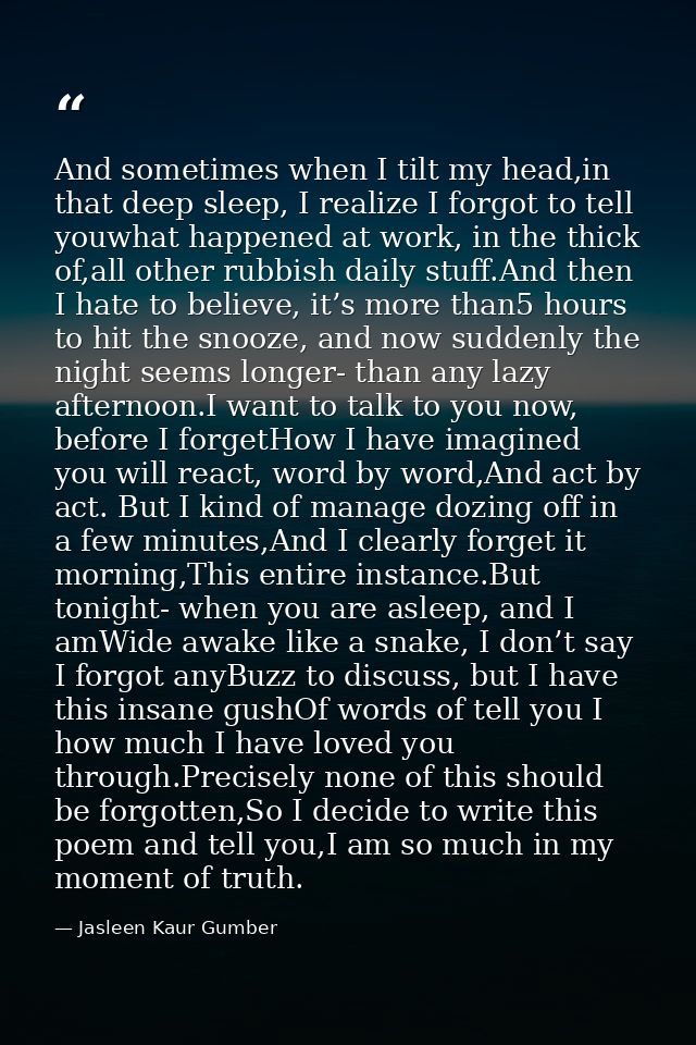 And sometimes when I tilt my head,in that deep sleep, I realize I forgot to tell youwhat happened at work, in the thick  — Jasleen Kaur Gumber