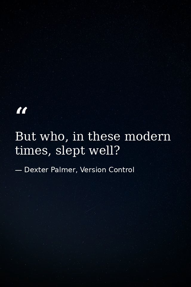 But who, in these modern times, slept well? — Dexter Palmer, Version Control