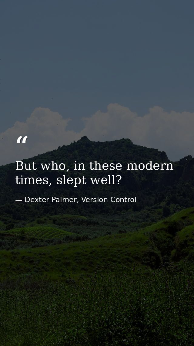 But who, in these modern times, slept well? — Dexter Palmer, Version Control