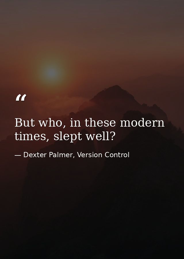 But who, in these modern times, slept well? — Dexter Palmer, Version Control