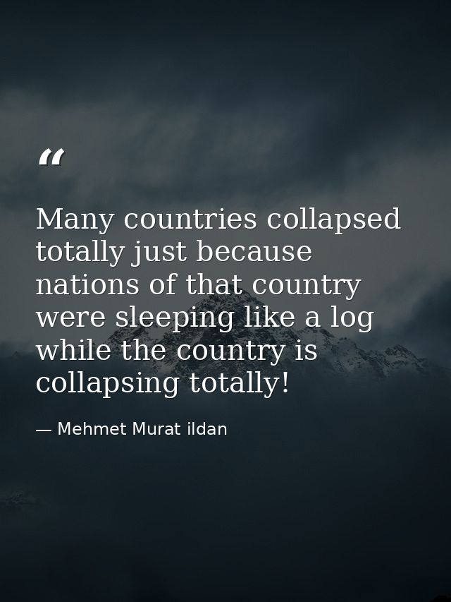 Many countries collapsed totally just because nations of that country were sleeping like a log while the country is coll — Mehmet Murat ildan