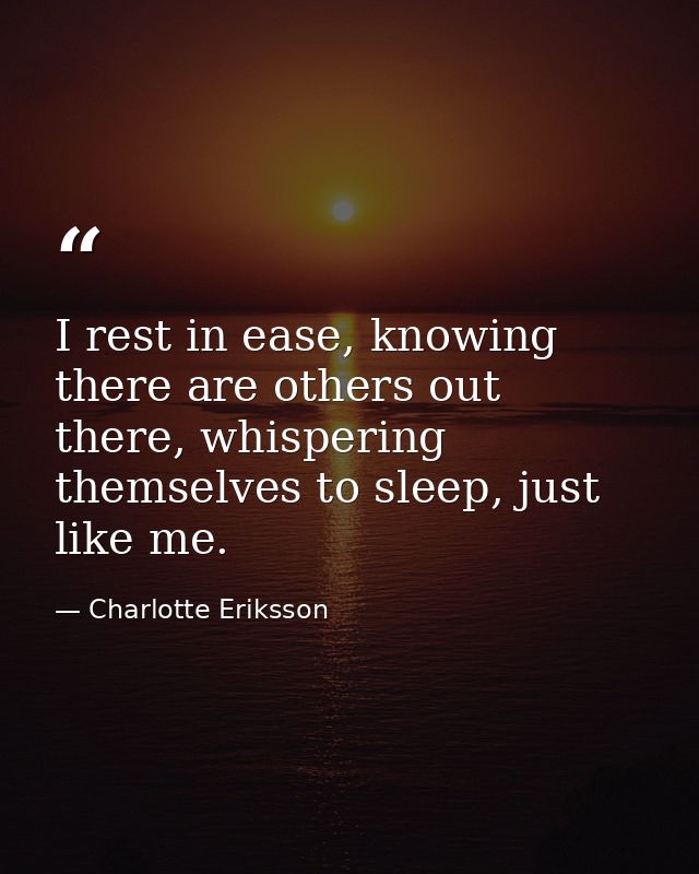 I rest in ease, knowing there are others out there, whispering themselves to sleep, just like me. — Charlotte Eriksson